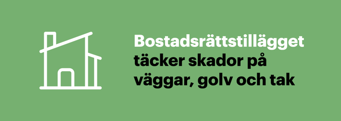 Bostadsrättstillägget i bostadsrättsförsäkringen ger ersättning för skador på själva bostaden, som väggar, golv och tak.