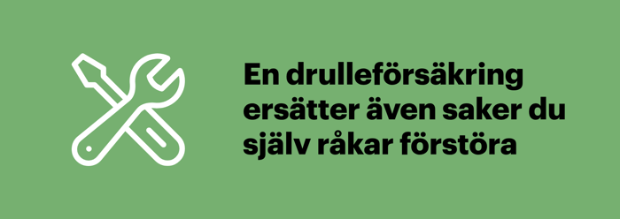 En drulleförsäkring kan ingå i en större bostadsrättsförsäkring och ersätter saker du själv råkar ta sönder eller tappa bort.